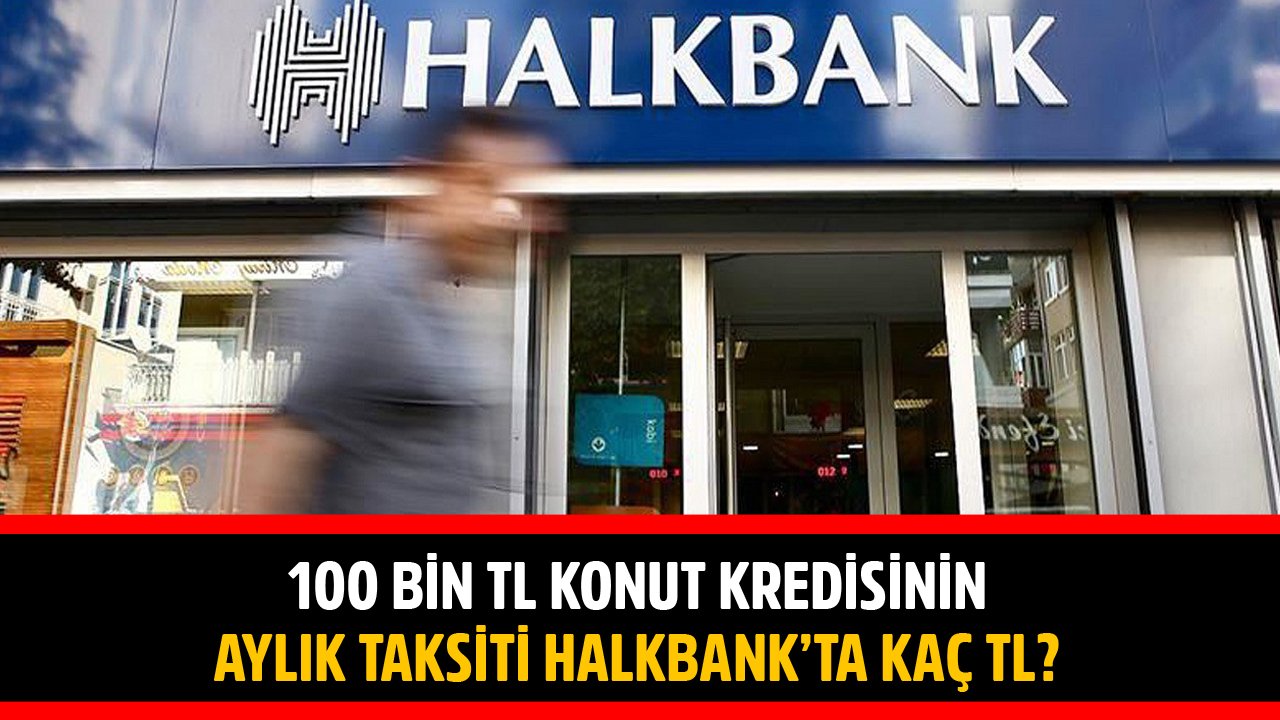 120 Ay Vadeli 100 Bin TL Konut Kredisinin Aylık Taksiti Halkbank'ta Kaç TL?