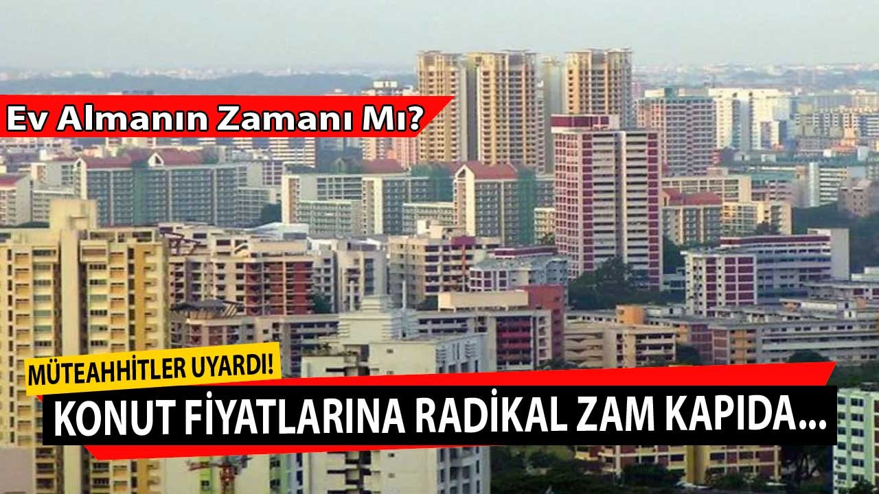 Ev Almanın Tam Zamanı Mı? Müteahhitlerden Konut Fiyatlarına Radikal Zam Uyarısı!