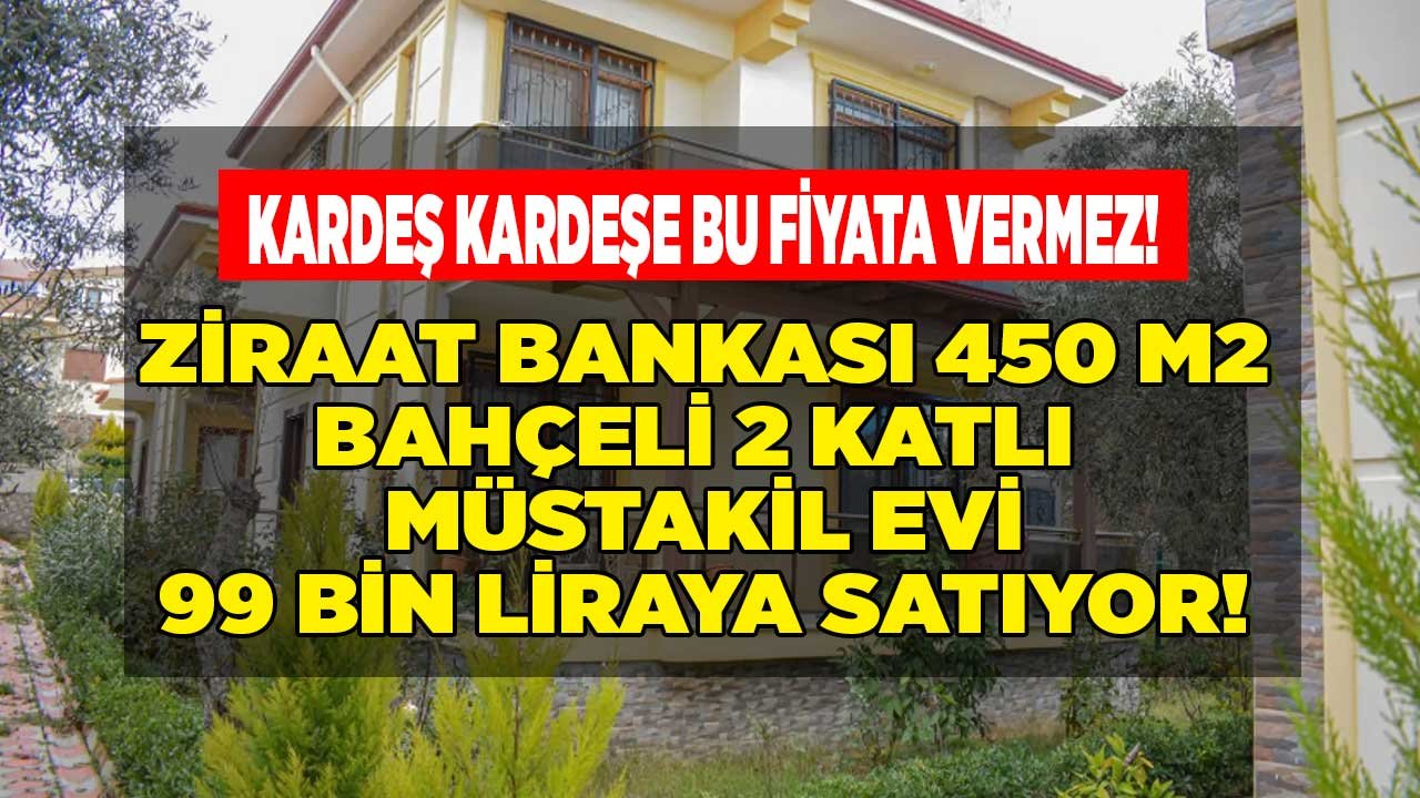 Kardeş Kardeşe Bu Fiyata Vermez! Ziraat Bankası 450 M2 Bahçeli 2 Katlı Müstakil Evi 99 Bin Liraya Satıyor