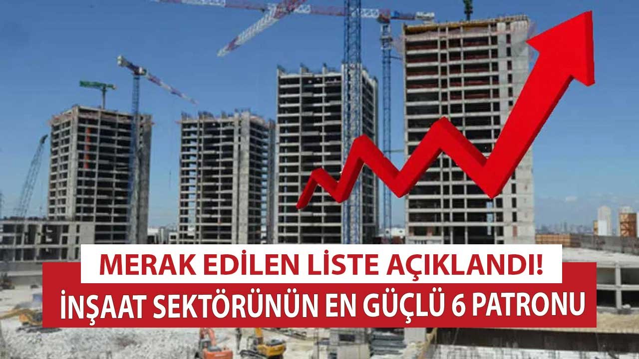 Capital Açıkladı! İnşaat Sektörünün En Güçlü, Büyük 6 Patronu Kim?