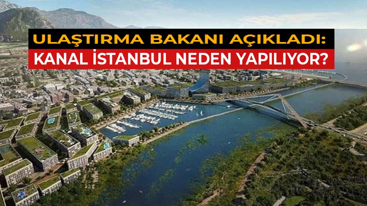 Ulaştırma Bakanı Açıkladı, Kanal İstanbul Neden Yapılıyor Belli Oldu!