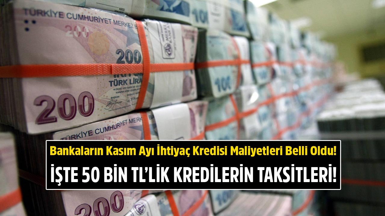 Kasım Ayı İhtiyaç Kredisi Maliyetleri Belli Oldu! İşte Banka Banka 50 Bin TL İhtiyaç Kredisi İçin İstenen Taksitler!