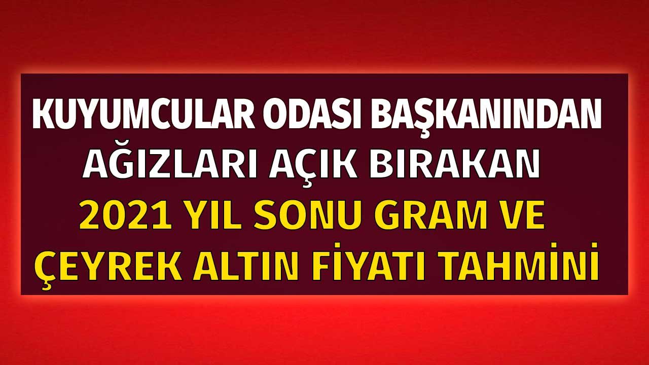Ankara Kuyumcular Odası Başkanından Fiyat Tahmini: 2021 Yıl Sonunda Gram Altın 600 TL, Çeyrek Altının Fiyatı 1.000 Lira!