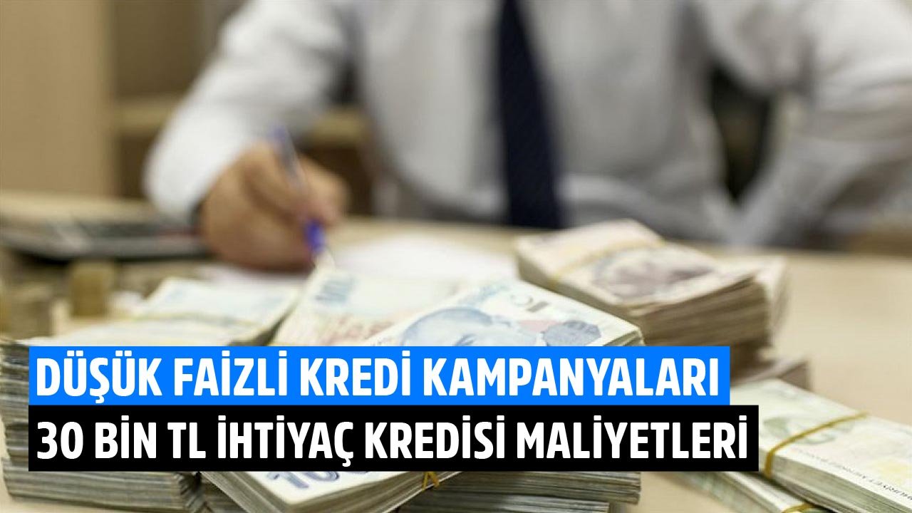 Düşük Faizli Kredi Kampanyaları! İş Bankası, Ziraat, Finansbank, TEB 30 Bin TL İhtiyaç Kredisi Taksit Hesaplamaları
