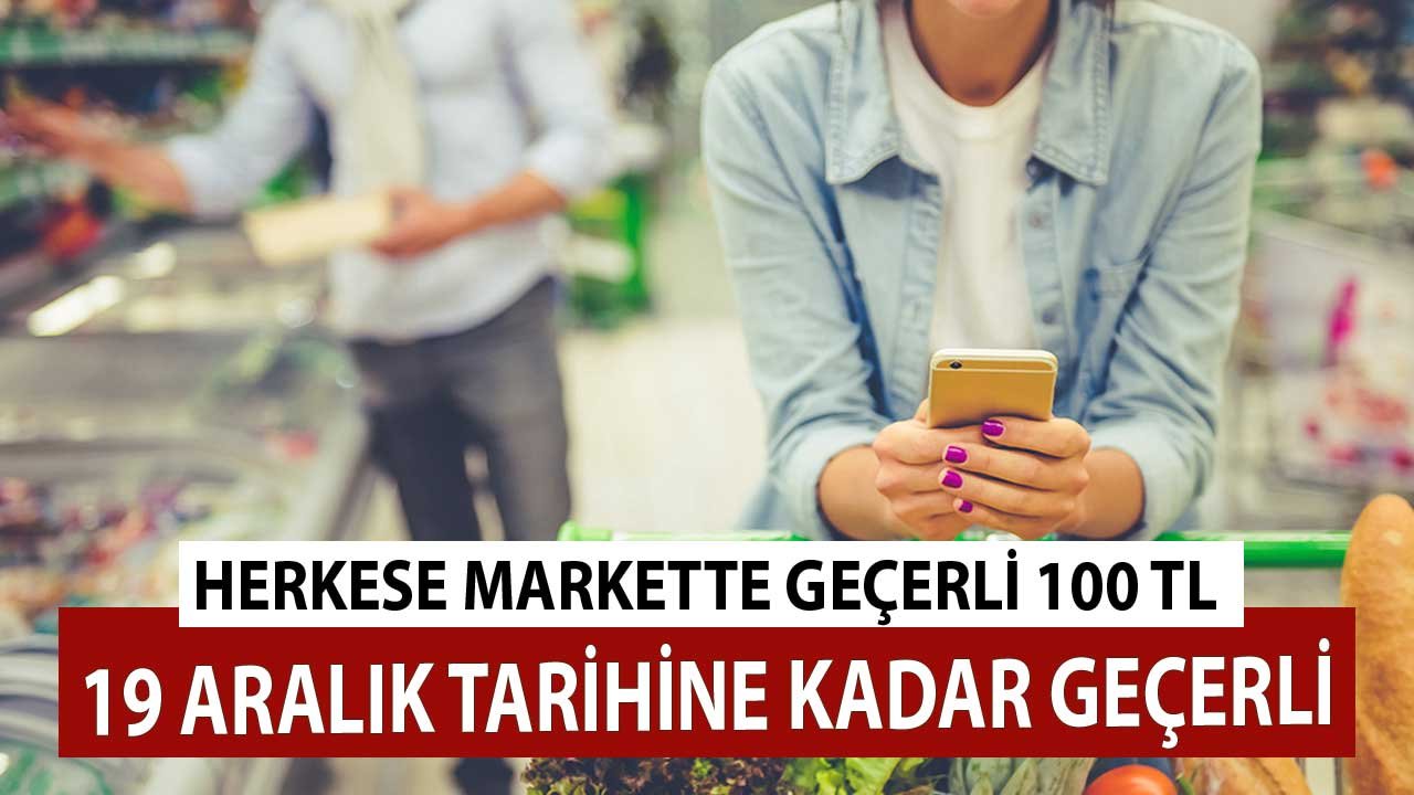 Herkese 100 TL! Market Alışverişlerinde Geçerli Son Kullanma Tarihi 19 Aralık