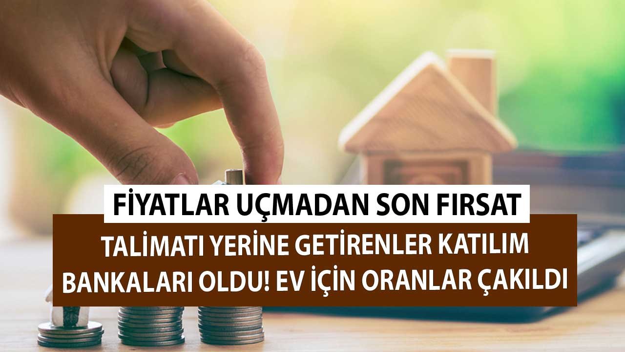 Talimatı Yerine Getirenler Katılım Bankaları Oldu! Fiyatlar Uçmadan Son Fırsat Oranları Çakıldı