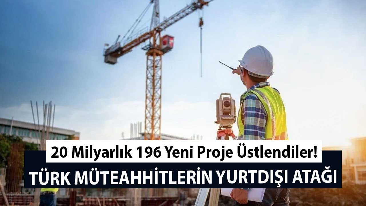 Türk Müteahhitlerin Yurtdışı Atağı: 20 Milyarlık 196 Yeni Proje Üstlendi!