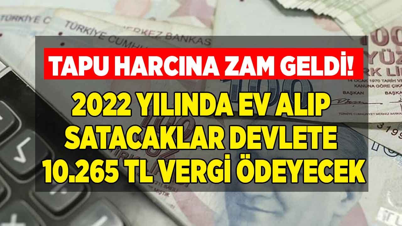 Son Dakika: Tapu Harcına Zam Geldi! 2022 Yılında Ev Alıp Satacaklar Devlete Kaç TL Vergi Ödeyecekler!