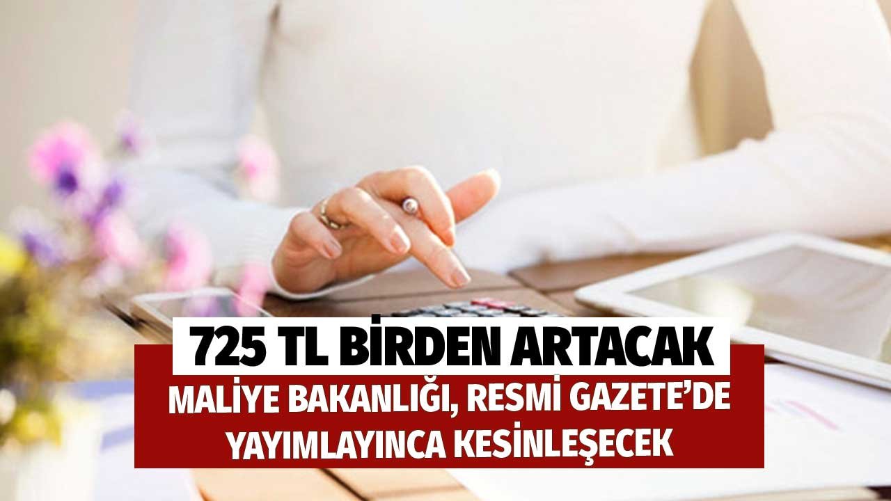 Maliye Bakanlığı Resmi Gazete'de Yayımlayınca Kesinleşecek! 725 TL Birden Artacak