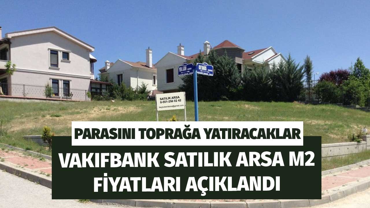 Parasını Toprağa Yatıracaklar! Vakıfbank Satılık Arsa M2 Fiyatları Açıklandı