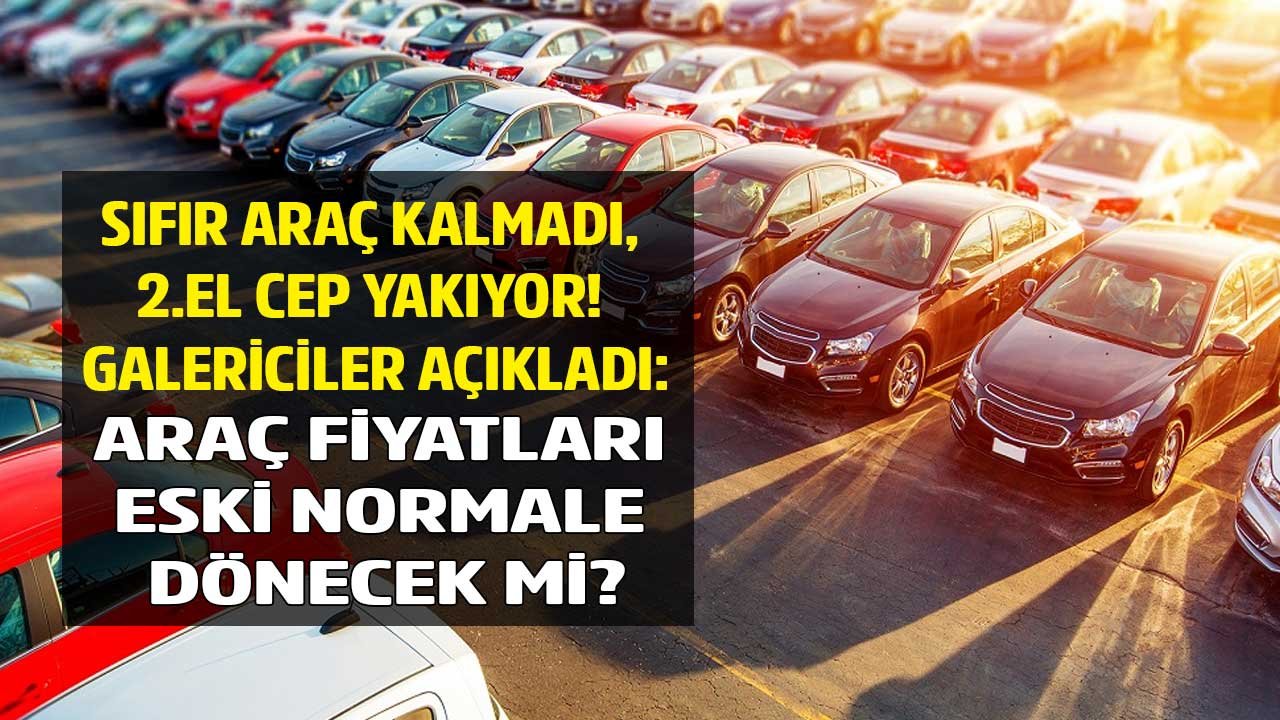Sıfır Araç Kalmadı, 2. El Cep Yakıyor! Galericiler Açıkladı: Araba Fiyatları Ne Olur, Eski Normale Dönecek Mi, Düşer Mi?