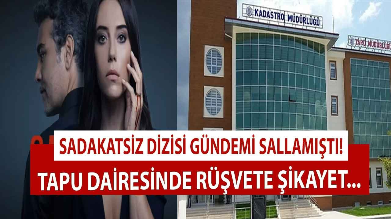 Sadakatsiz Dizisinde Tapu Dairesindeki Rüşvet Sahnesi Gündemi Salladı, TKGM Diziyi Şikayet Etti!