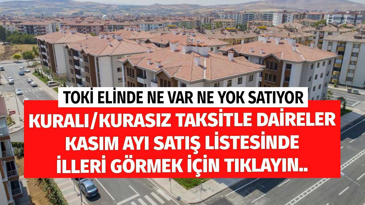 TOKİ Elinde Ne Var Ne Yok Satıyor! Kuralı Kurasız Taksitle Daireler Kasım Ayı Satış Listesinde İlleri Görmek için...