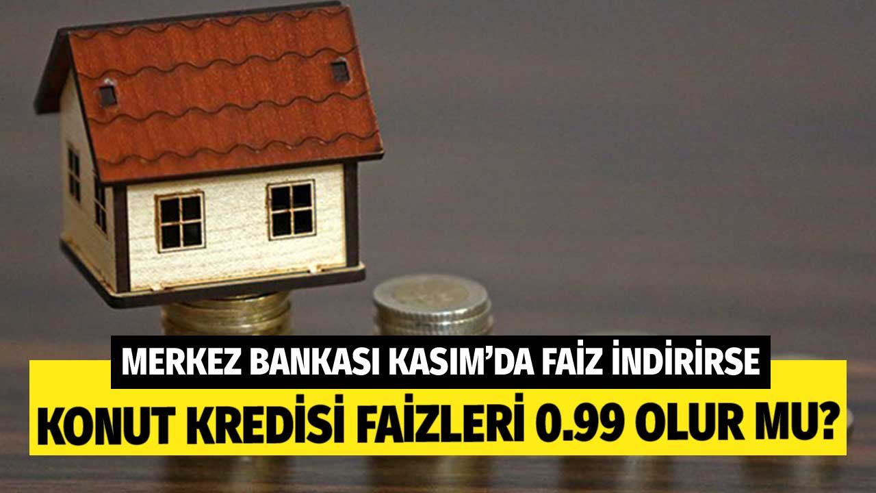 Merkez Bankası Kasım'da Faiz İndirirse Konut Kredileri 0.99 Olur Mu?