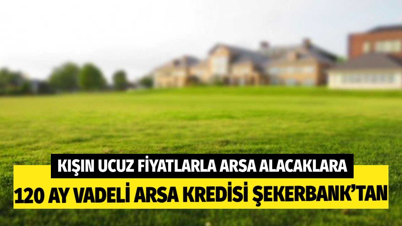 Kışın Ucuz Arsa Yatırımı Yapmak İsteyenlere! 120 Ay Vadeli Şekerbank Kredisi