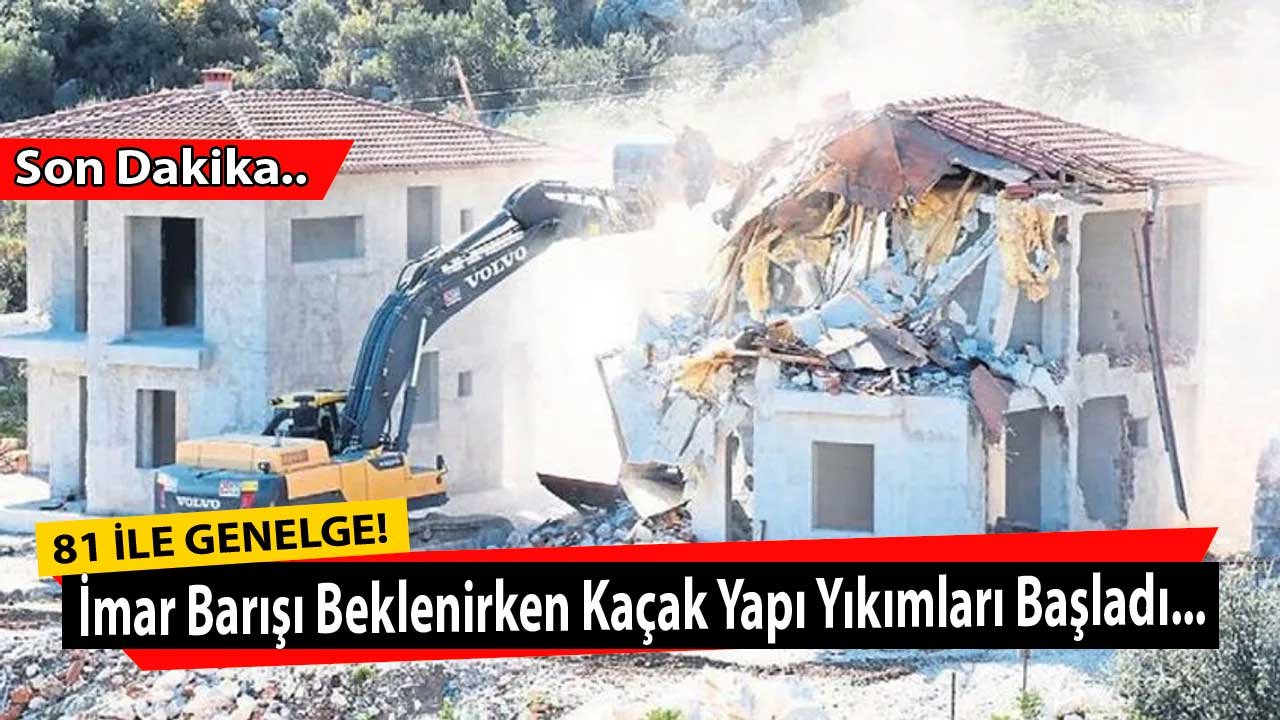 Kaçak Yapı Sahipleri Dikkat! Bakanlık 81 İle Genelge Gönderdi, Hepsi Tek Tek Yıkılacak