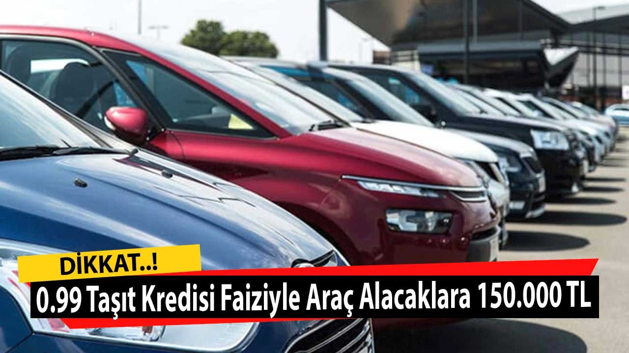 0.99 Taşıt Kredisi Faiziyle Araç Alacaklara 150.000 TL Kampanyası Duyuruldu