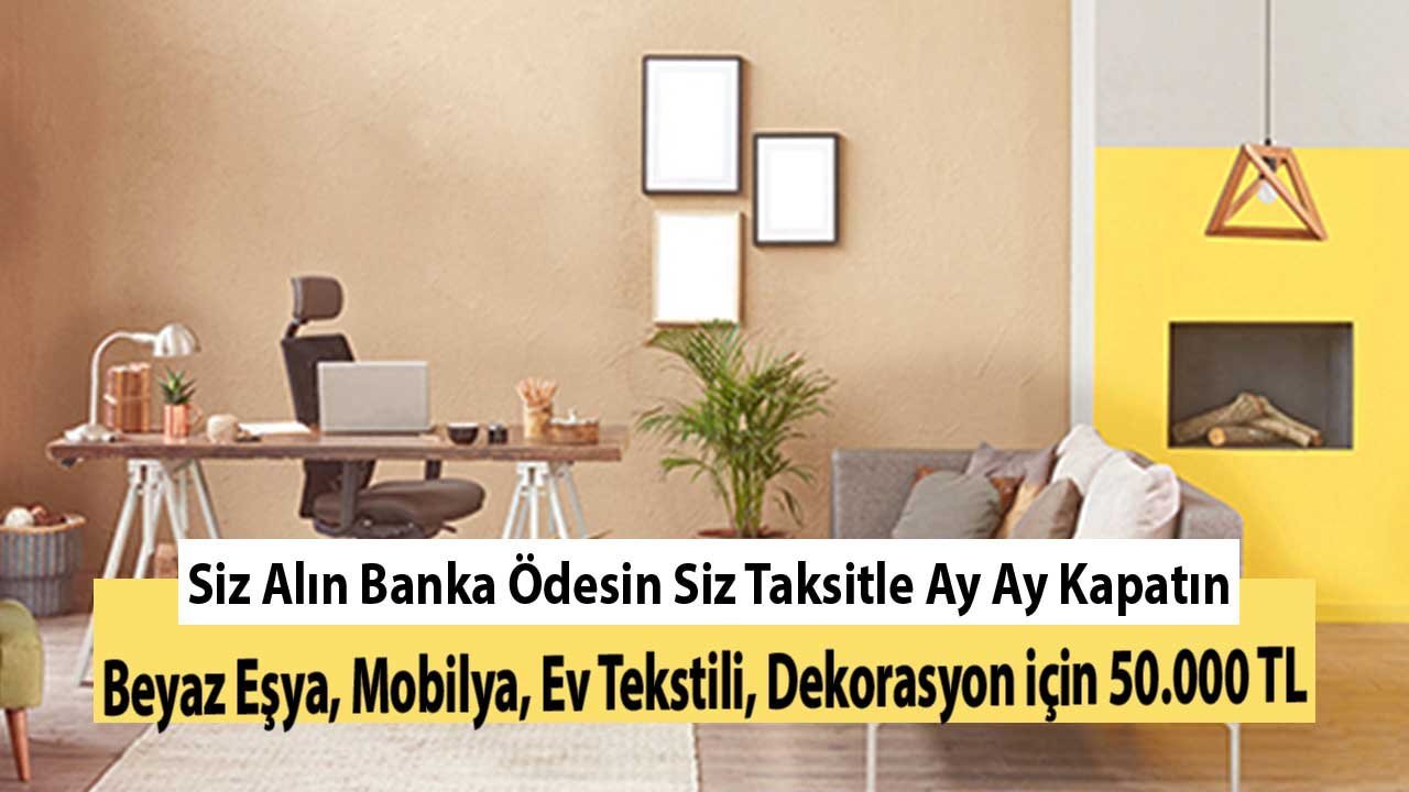 Siz Alın Banka Ödesin Siz Taksitle Ay Ay Kapatın! Beyaz Eşya, Mobilya, Ev Tekstili, Dekorasyon için 50.000 TL