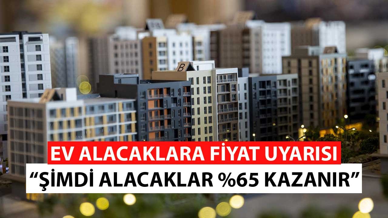 Ev Alacaklara Fiyat Uyarısı! Şimdi Alan Yüzde 65 Kazanır