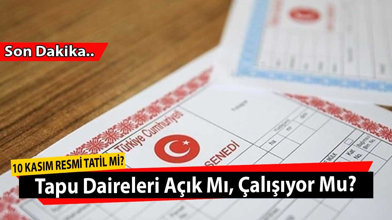 10 Kasım Resmi Tatil Mi, Tapu Daireleri, Belediyeler, Resmi Kurumlar Açık Mı, Kapalı Mı?