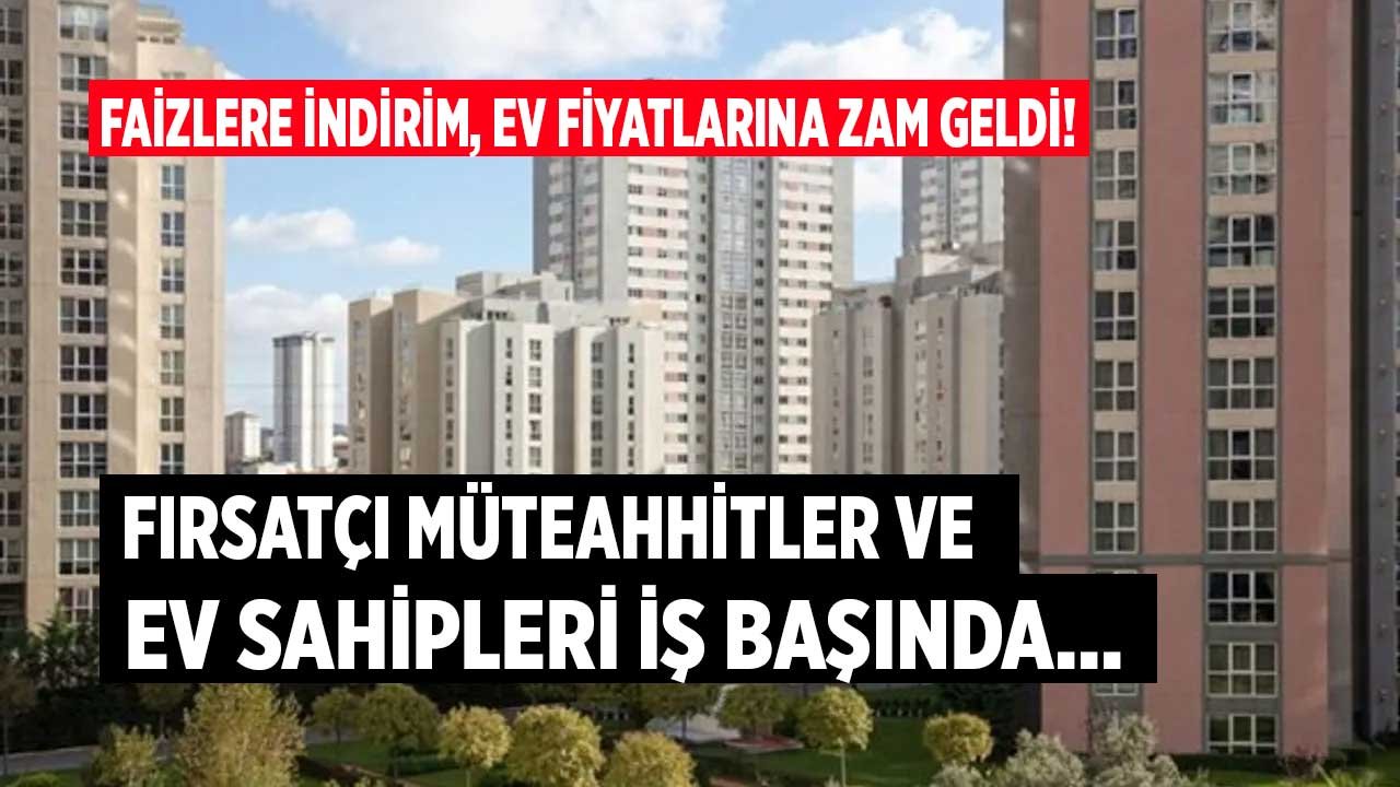 Fırsatçı Müteahhitler ve Ev Sahipleri İş Başında: Kredi Fazilerine İndirim Konut Fiyatlarına Zam Geldi!