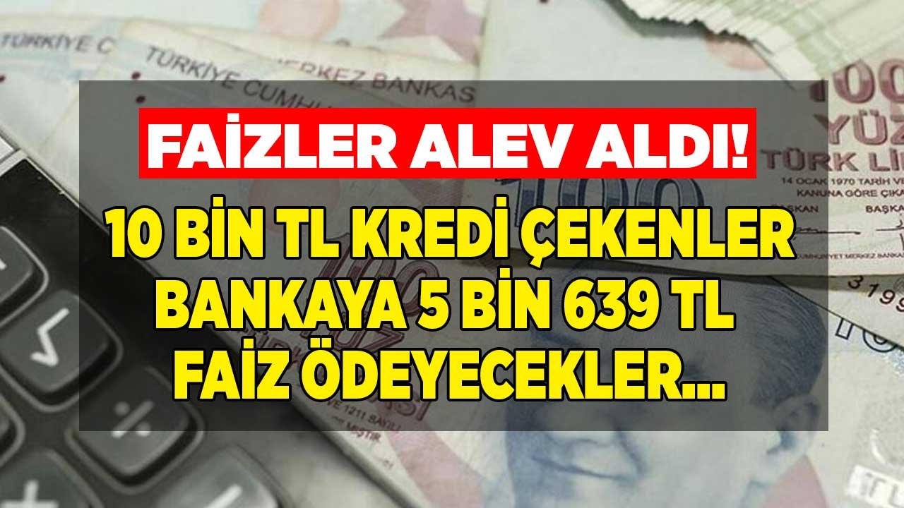 Bankadan 10 Bin TL İhtiyaç Kredisi Çeken Vatandaş 5 Bin 639 TL Faiz Ödeyecek