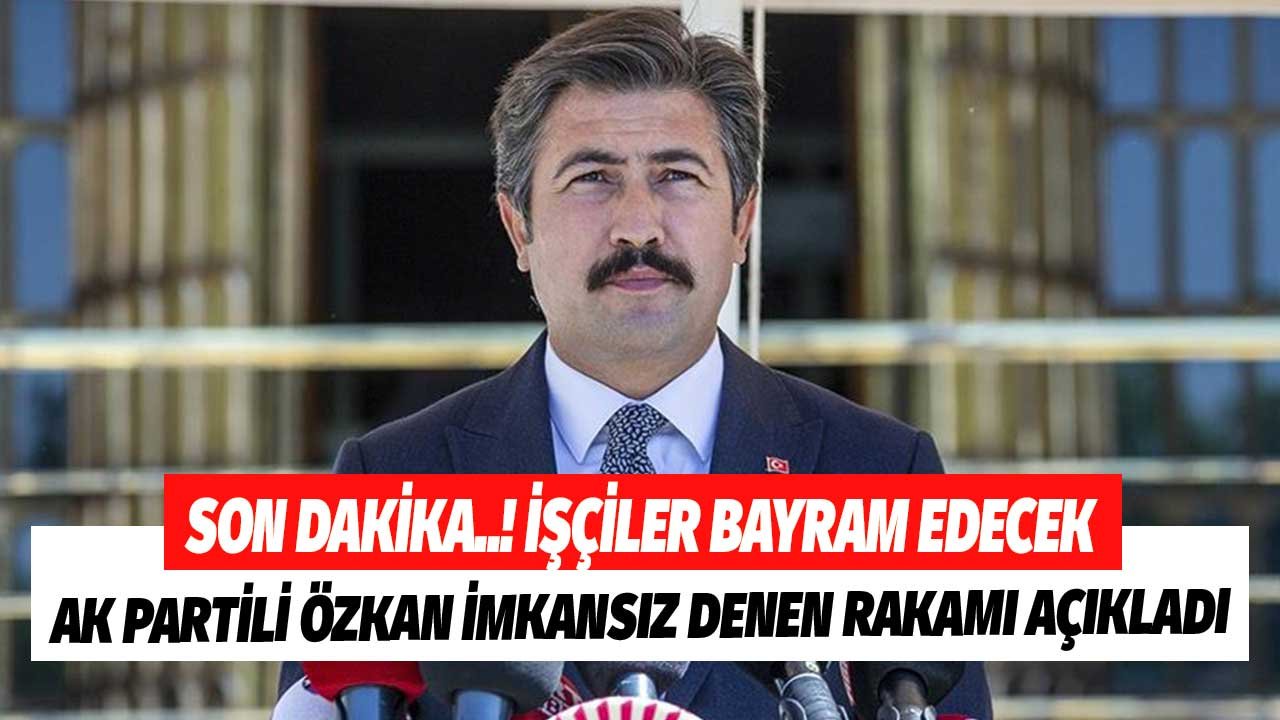 Son Dakika..İşçiler Bayram Edecek! AK Partili Özkan İmkansız Denen Rakamı Açıkladı