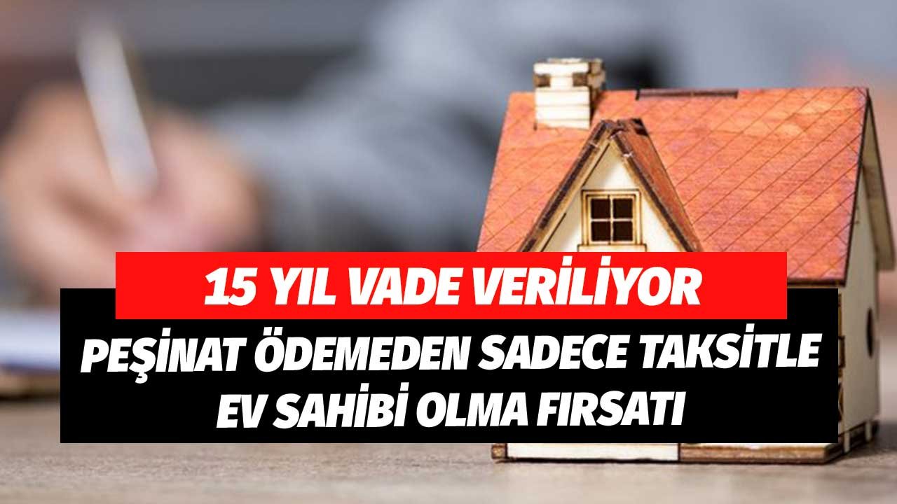 15 Yıl Vade Veriliyor! Peşinat Ödemeden Sadece Kredi Taksitiyle Ev Alma Fırsatı