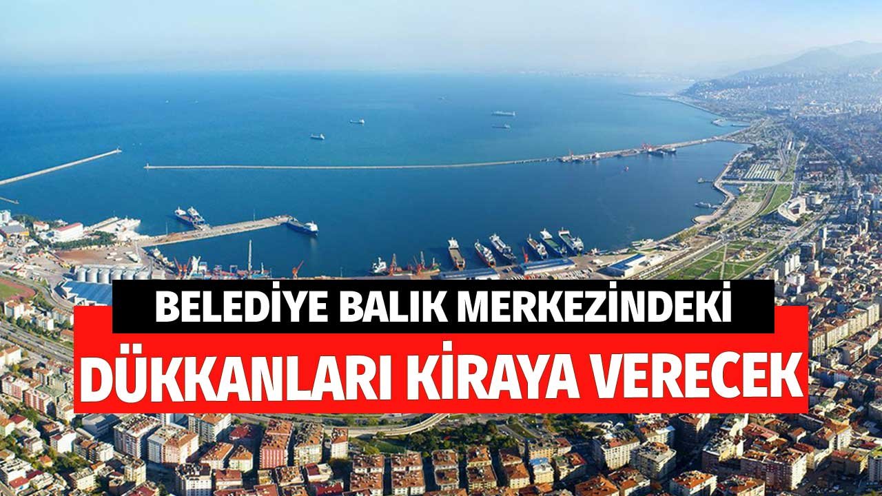 Belediye Balık Merkezindeki Dükkanları Kiraya Verecek! Aylık Kira Tutarları