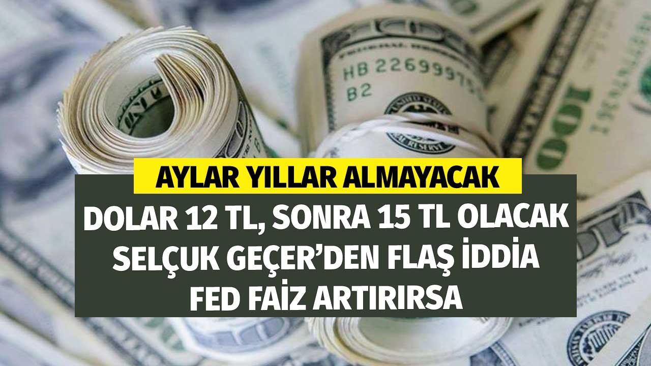 Aylar Yıllar Almayacak Dolar 12 TL, 15 TL Olacak! Selçuk Geçer'den Flaş İddia FED Faiz Artırırsa