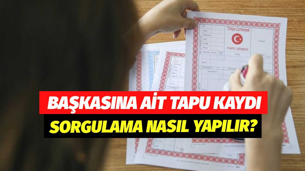 Başkasının Adına Tapu Kaydı Sorgulaması Nasıl Yapılır?