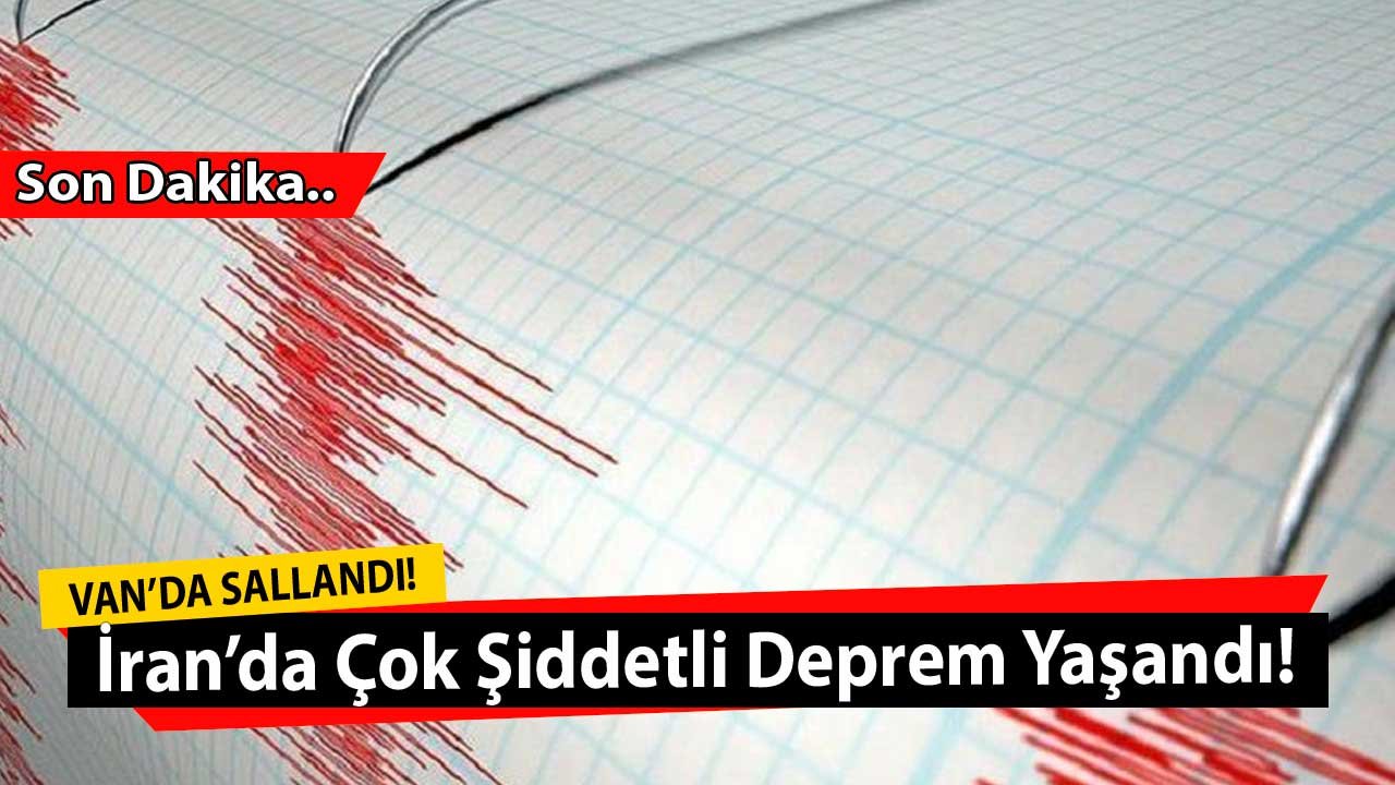 Son Dakika Deprem Haberi: İran'da Çok Şiddetli Deprem Yaşandı, Van Sallandı!