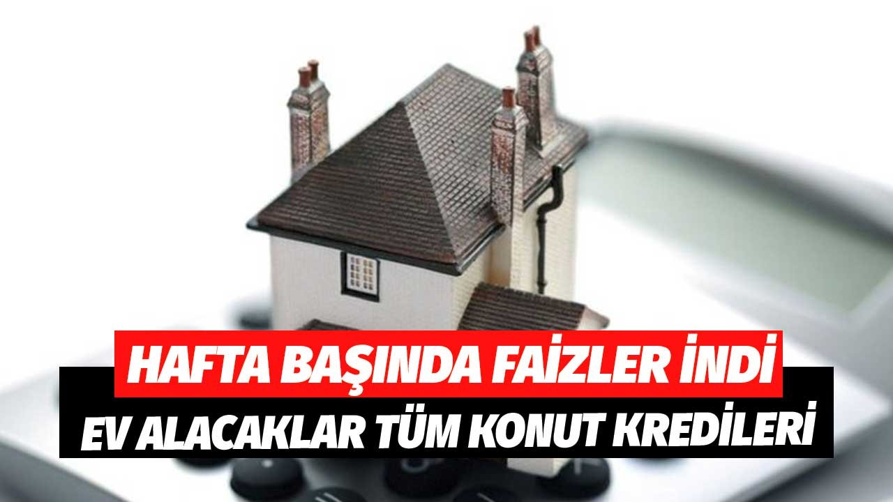 Hafta Başında Faiz İndirim Haberi! Kampanyalı Kampanyasız Tüm Konut Kredileri