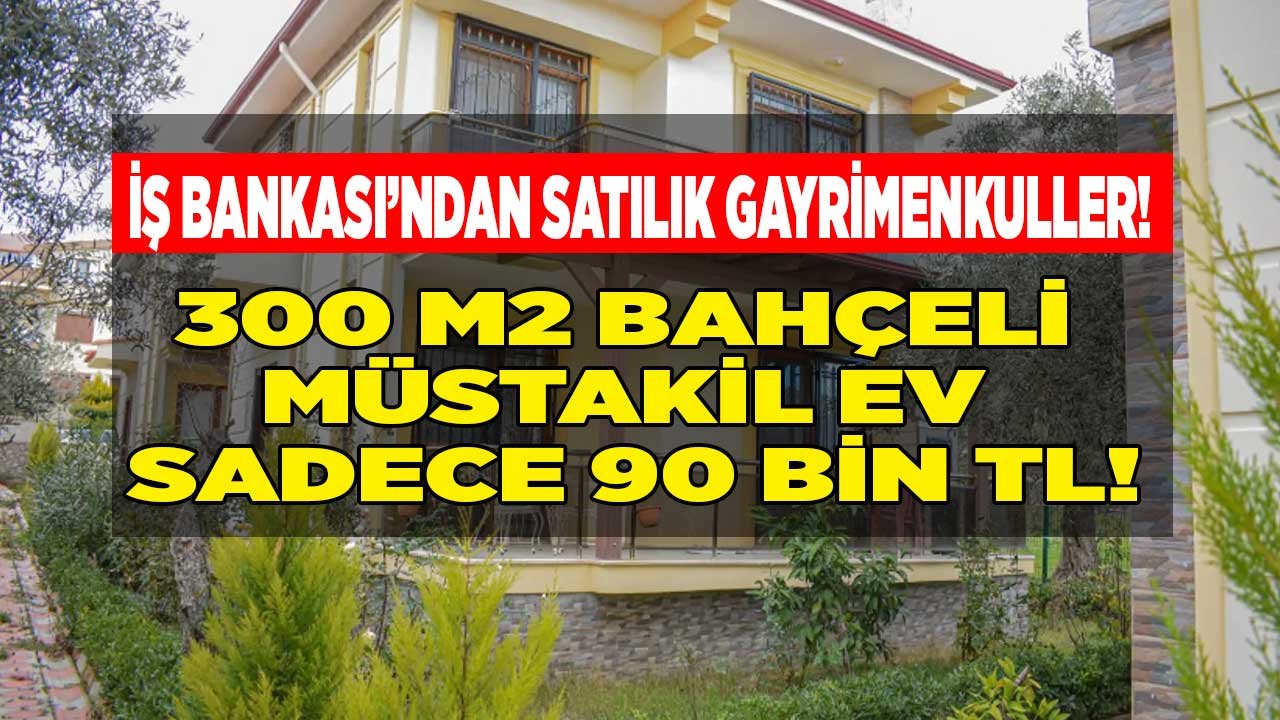 Bankadan Satılık Müstakil Ev! İş Bankası 300 M2 Bahçeli Müstakil Evi 90 Bin Liraya Satıyor