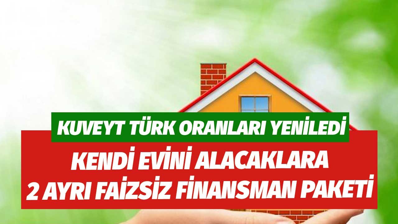 Kuveyt Türk Oranları Değiştirdi! Ev Alacaklara 2 Ayrı Faizsiz Konut Finansmanı