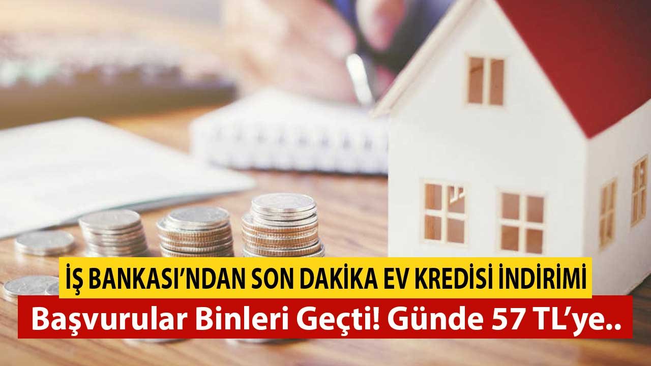 İş Bankası'ndan Son Dakika Konut Kredisi İndirimi! Başvurular Binleri Geçti! Günde 57 TL Ödeyerek Ev Sahibi Olunacak