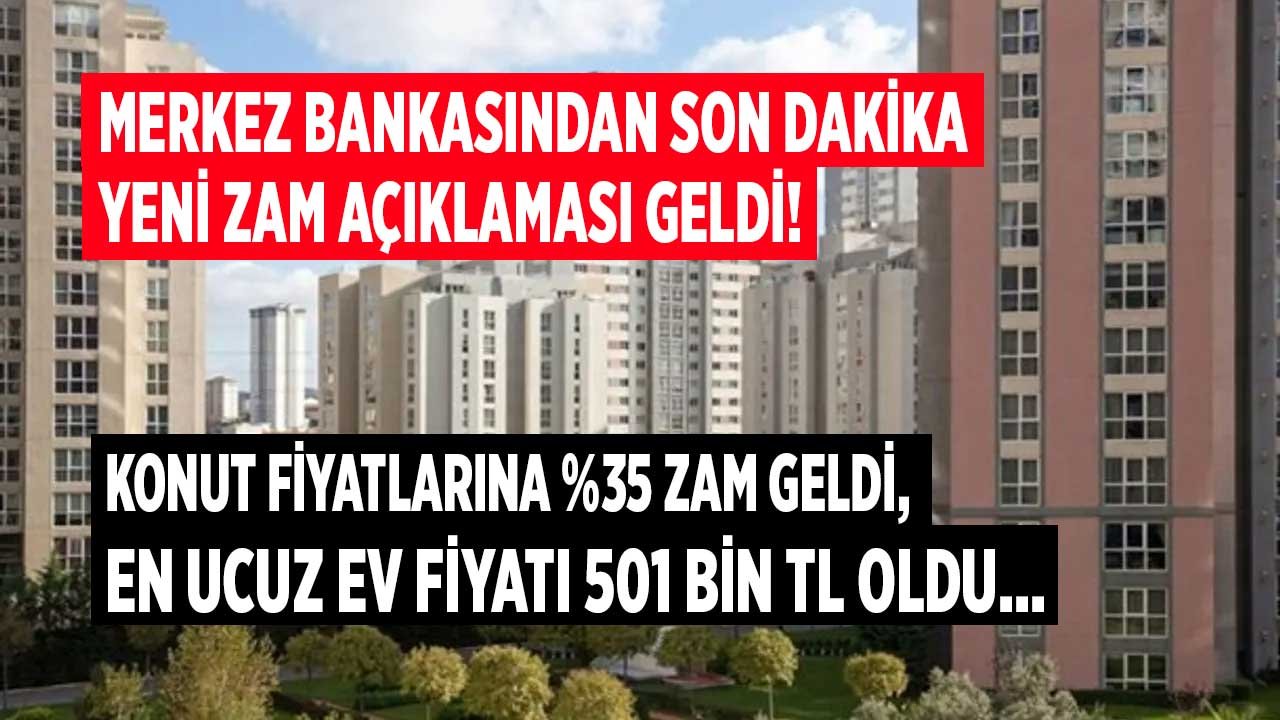 Merkez Bankası'ndan Son Dakika Açıklaması: Konut Fiyatlarına Yüzde 35 Zam Geldi, En Ucuz Ev 500 Bin Lirayı Aştı!