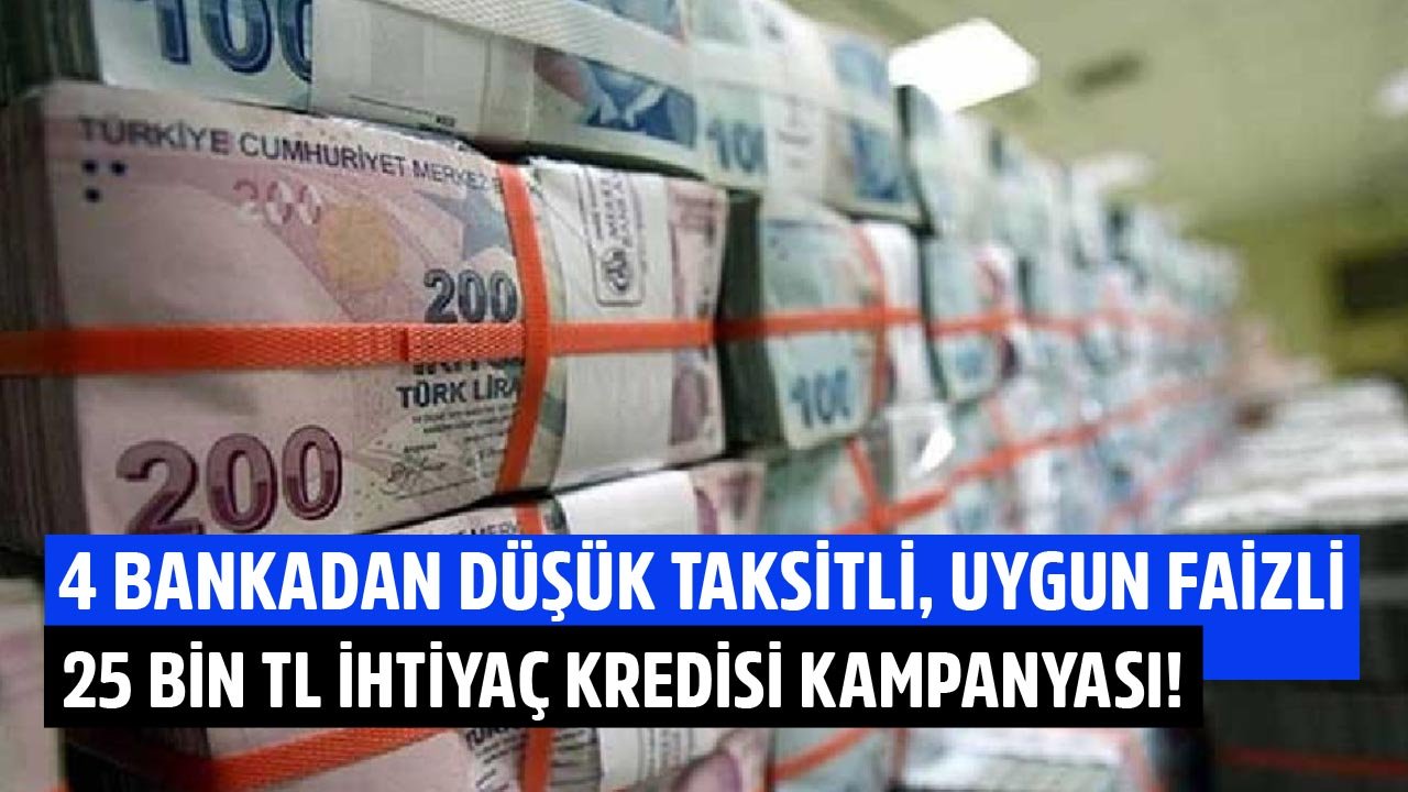 Faiz Kararı Haftasında 4 Bankadan Düşük Taksitli Ve Uygun Faizli 25 Bin TL İhtiyaç Kredisi Kampanyası!