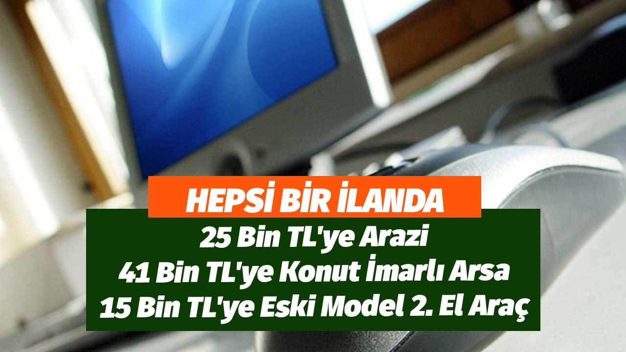 Hepsi Bir İlanda! 25 Bin TL'ye Arazi, 41 Bin TL'ye Konut İmarlı Arsa, 15 Bin TL'ye Eski Model 2. El Araç