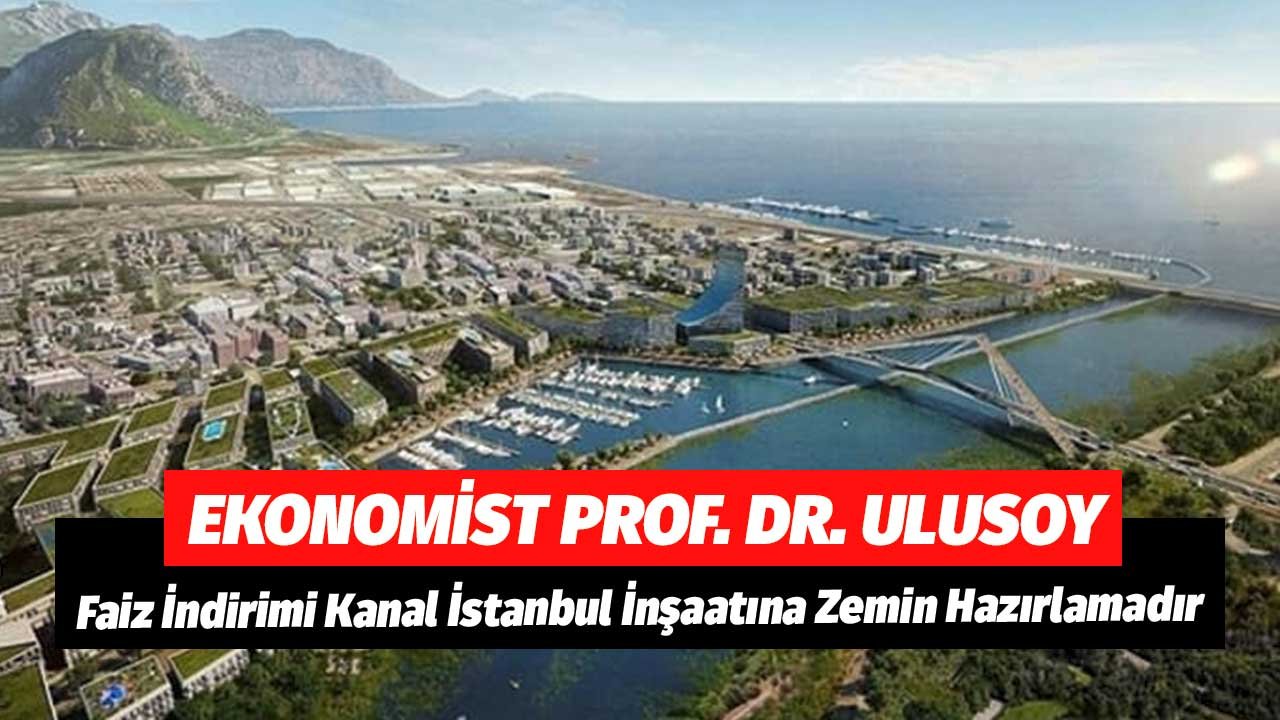 Ekonomist Prof. Dr. Veysel Ulusoy: Faiz İndirimi Kanal İstanbul İnşaatına Zemin Hazırlamadır