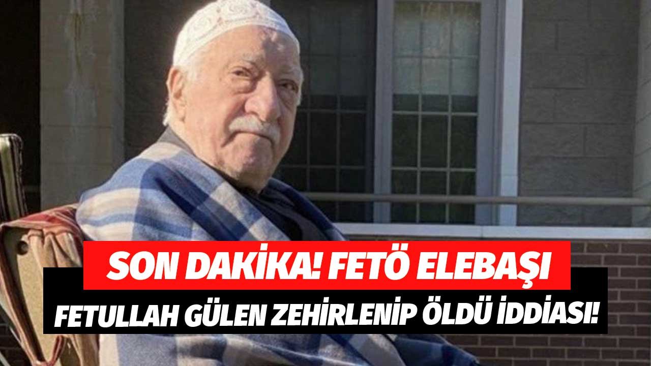 Son Dakika! FETÖ Elebaşı Fetullah Gülen Öldü Mü? Zehirlendi İddiaları