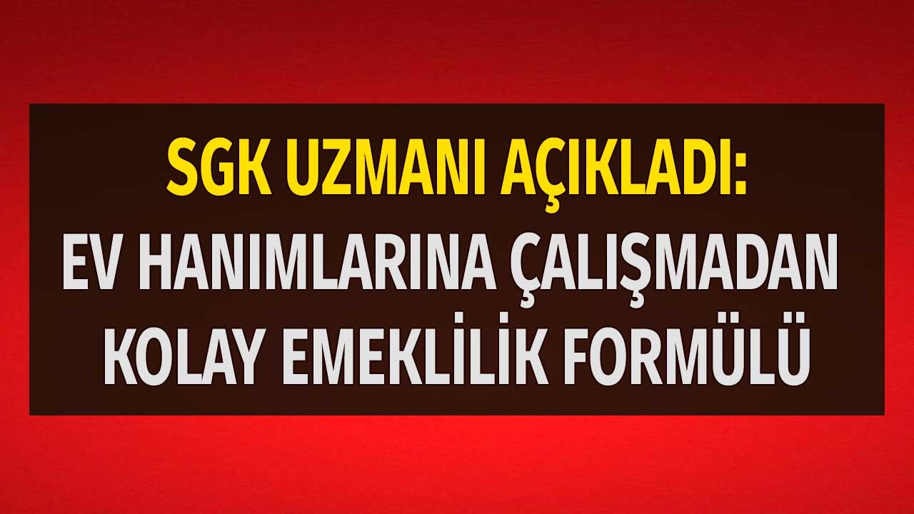 SGK Uzmanı Açıkladı: Ev Hanımlarına Çalışmadan Kolay Emeklilik Formülü!