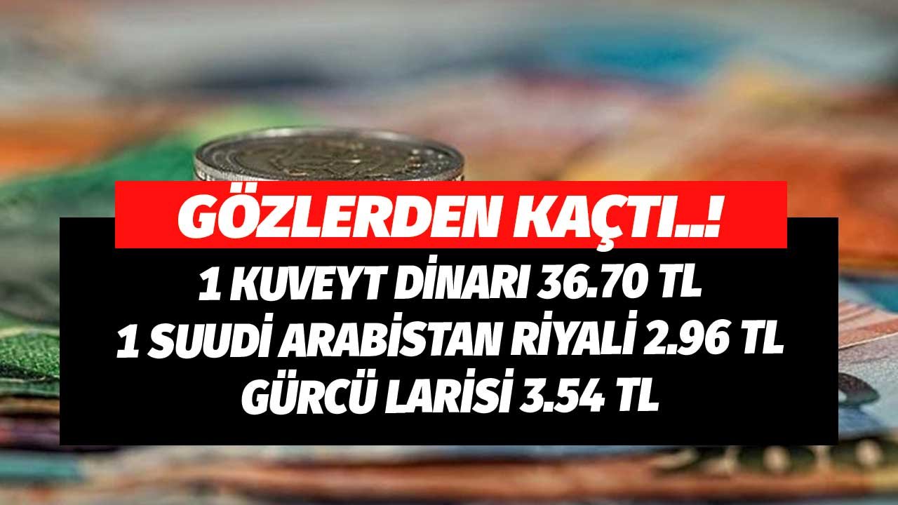 Gözlerden Kaçtı! 1 Kuveyt Dinarı 36.70 TL, 1 Suudi Arabistan Riyali 2.96 TL, Gürcü Larisi 3.54 TL Oldu