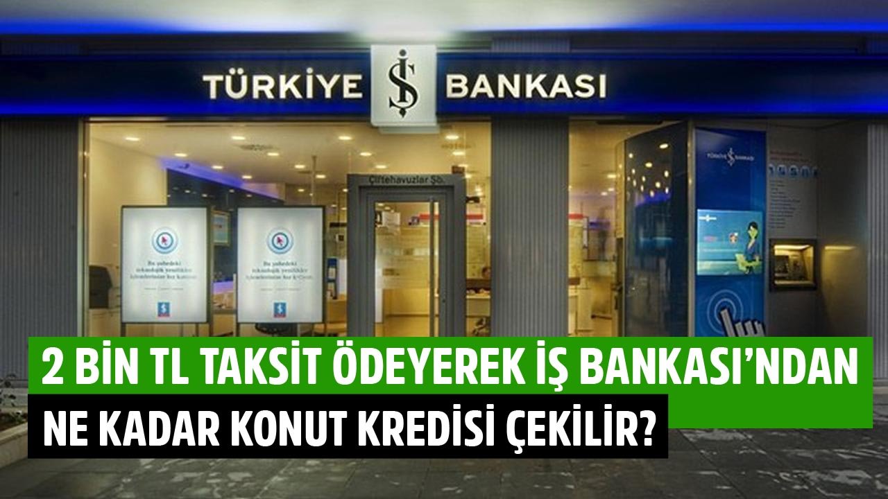 Ayda 2.000 TL Taksit Ödeyerek İş Bankası'ndan Kaç TL Konut Kredisi Çekilebilir?