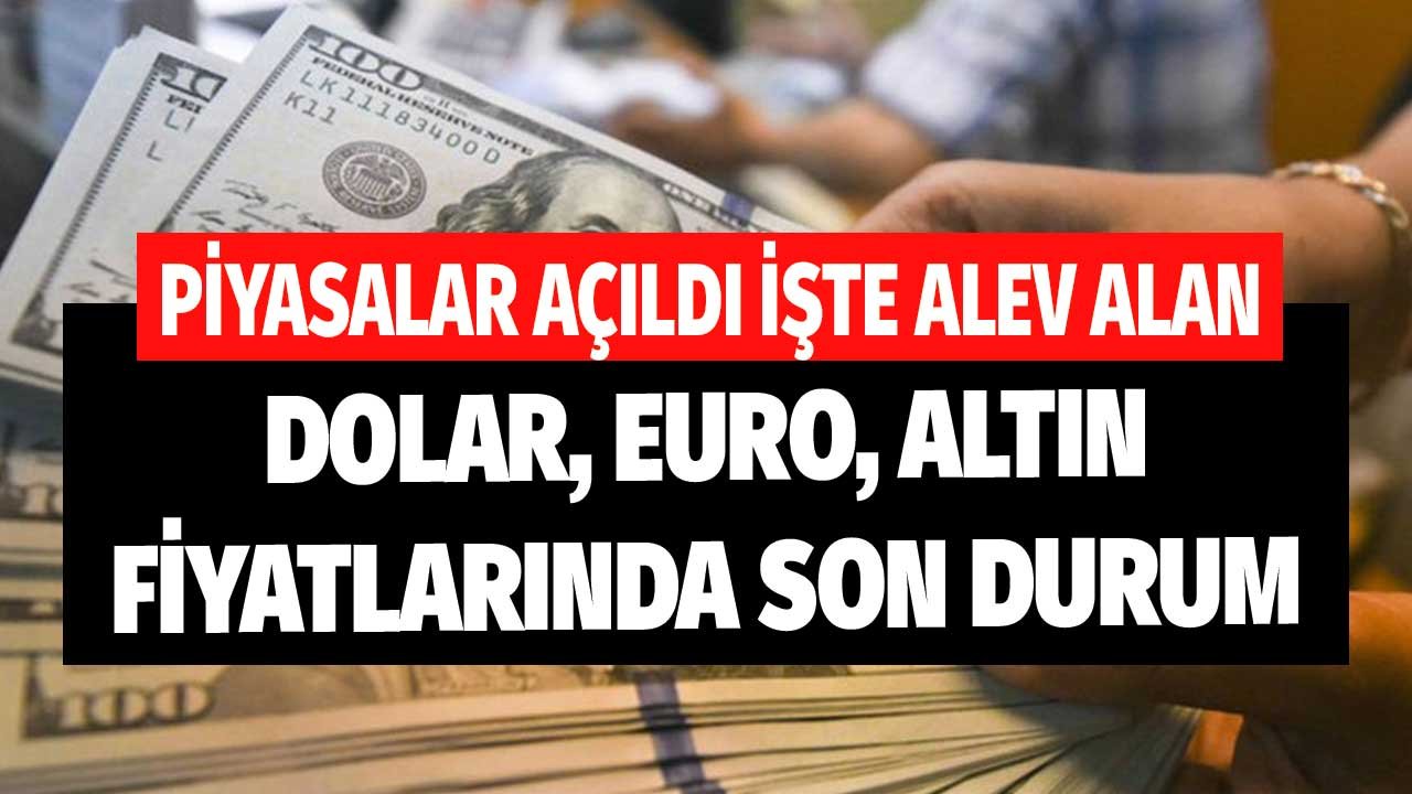 Piyasalar Açıldı! İşte Alev Alan Dolar, Euro, Gram Altın, Çeyrek Altın Fiyatları