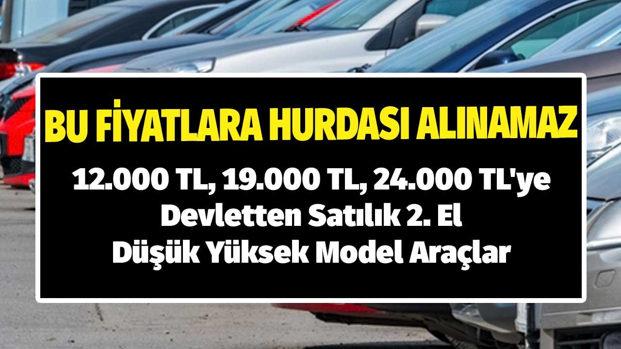 12.000 TL, 19.000 TL, 24.000 TL'ye Devletten Satılık 2. El Düşük Yüksek Model Araçlar! Bu Fiyatlara Hurdası Alınamaz