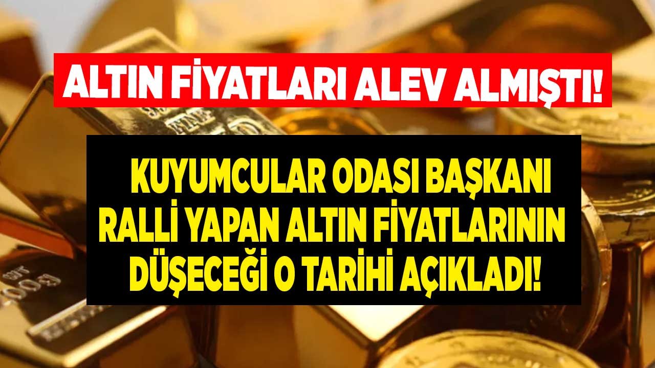 Altın Fiyatları Alev Almıştı, Kuyumcular Odası Başkanı Ralli Yapan Altının Düşeceği Tarihi Açıkladı!