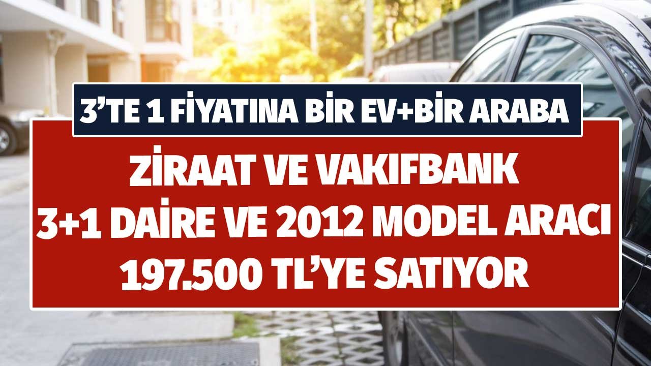 3'te 1 Fiyatına! Vakıfbank ve Ziraat Bankası 3+1 Daire ile 2012 Model Aracı Toplam 197.500 TL'ye Satıyor