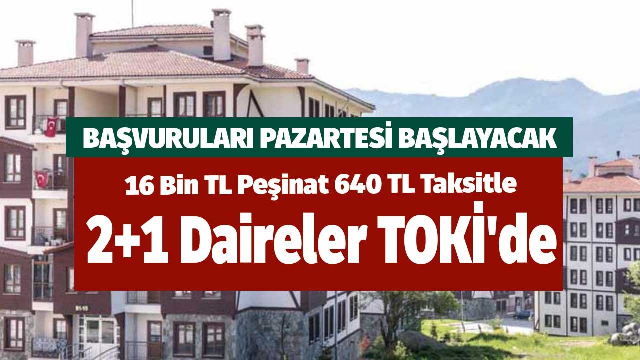 Başvuruları Pazartesi Başlayacak! 16 Bin TL Peşinat 640 TL Taksitle 2+1 Daireler TOKİ'de