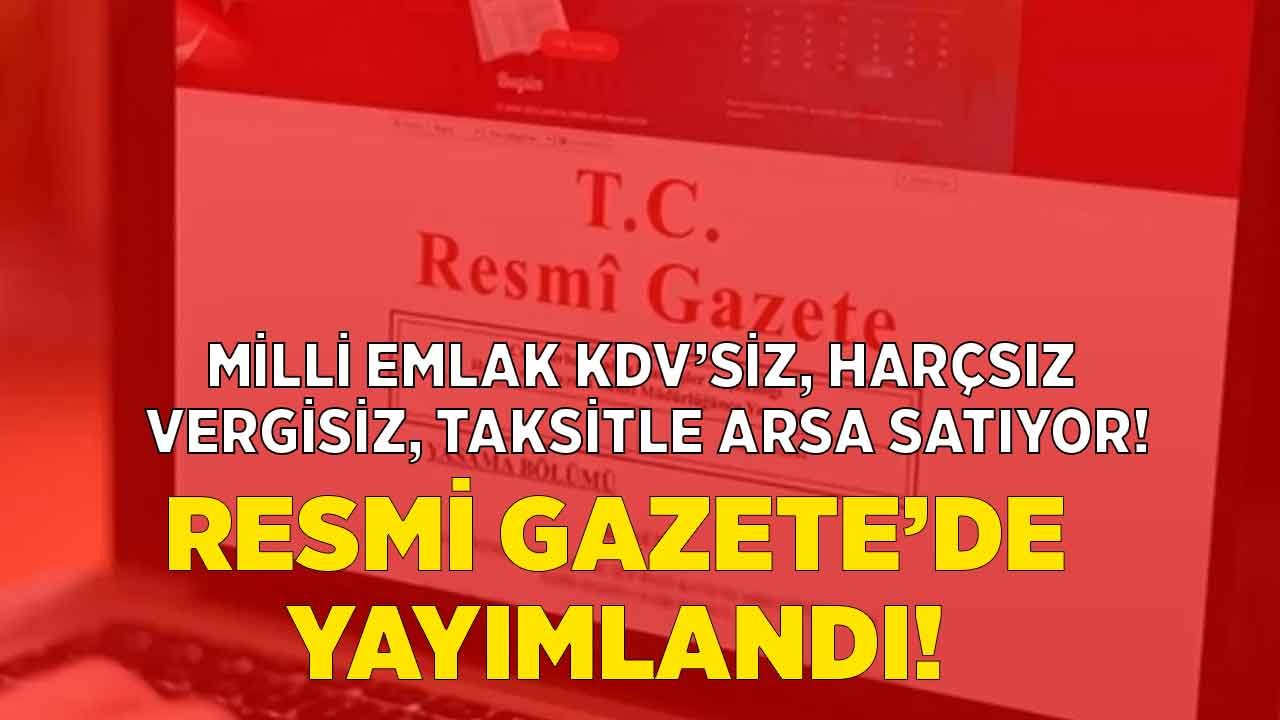 Tapu Harcı, KDV, Emlak Vergisi Yok! Milli Emlak Şefliği Resmi Gazete İle Taksitle Arsa Satış İhalesi İlanı Yayımladı